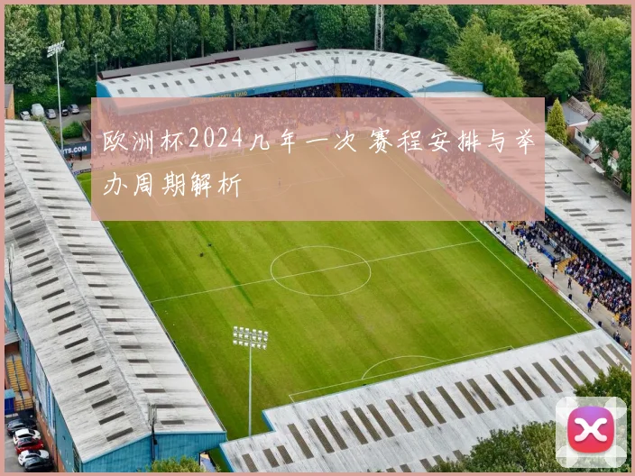 欧洲杯2024几年一次 赛程安排与举办周期解析