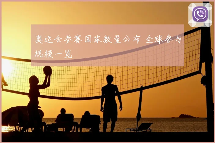 奥运会参赛国家数量公布 全球参与规模一览