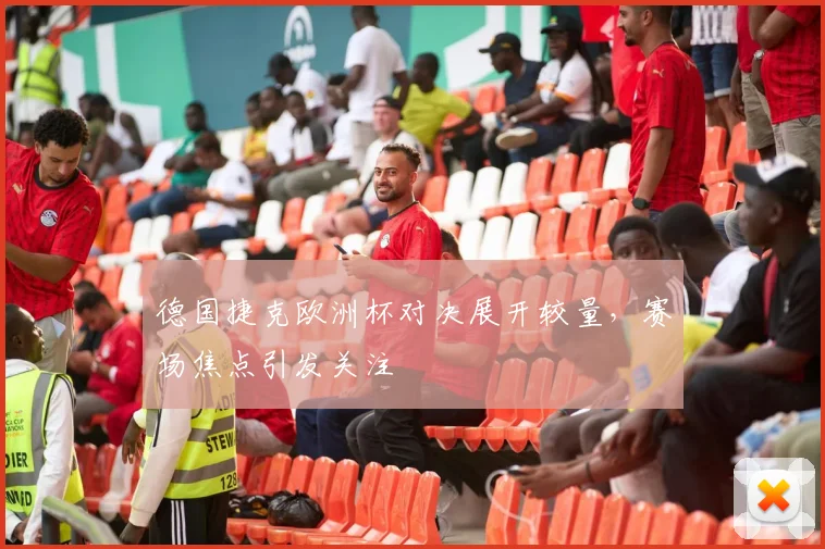 德国捷克欧洲杯对决展开较量,赛场焦点引发关注