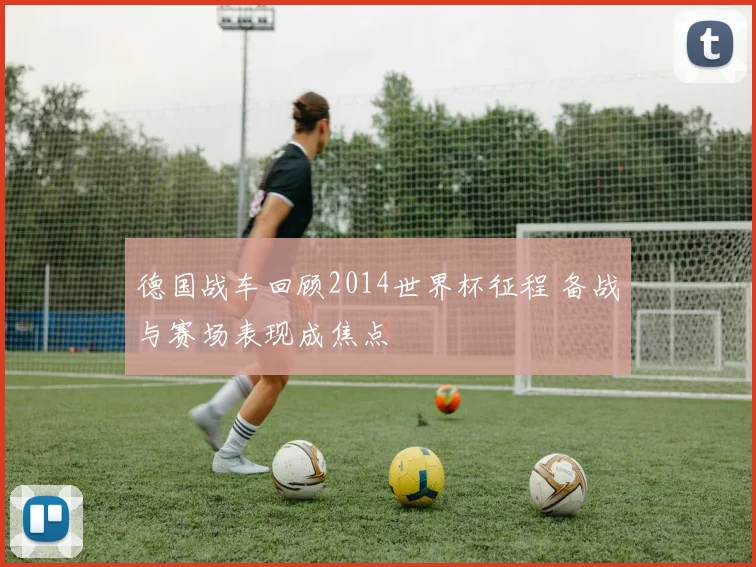 德国战车回顾2014世界杯征程 备战与赛场表现成焦点