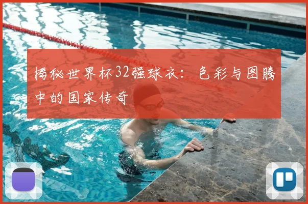 揭秘世界杯32强球衣:色彩与图腾中的国家传奇