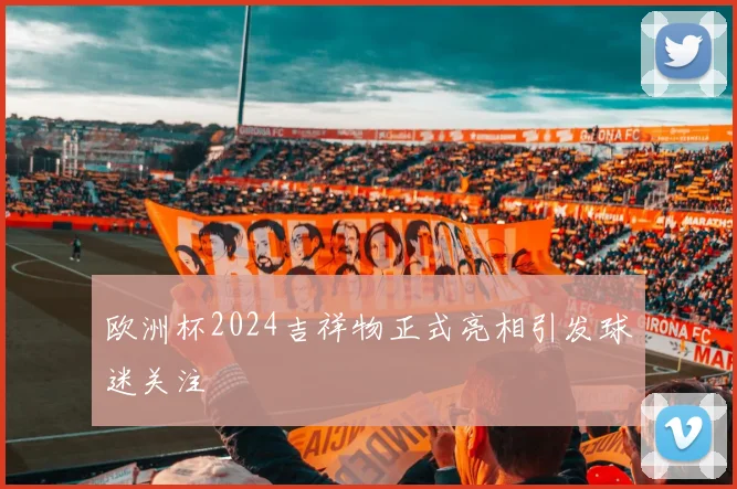 欧洲杯2024吉祥物正式亮相引发球迷关注