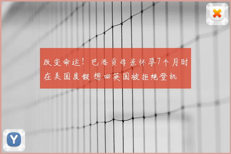 改变命运！巴洛贡母亲怀孕7个月时在美国度假 想回英国被拒绝登机
