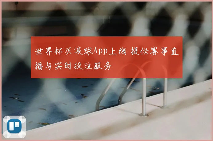 世界杯买滚球App上线 提供赛事直播与实时投注服务