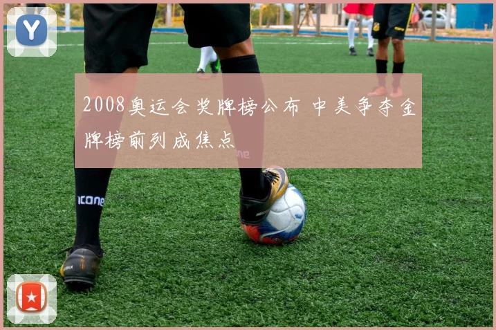 2008奥运会奖牌榜公布 中美争夺金牌榜前列成焦点