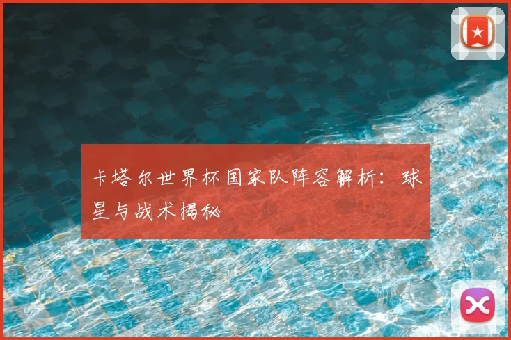 卡塔尔世界杯国家队阵容解析:球星与战术揭秘