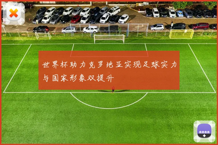 世界杯助力克罗地亚实现足球实力与国家形象双提升