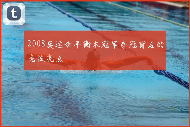2008奥运会平衡木冠军夺冠背后的竞技亮点