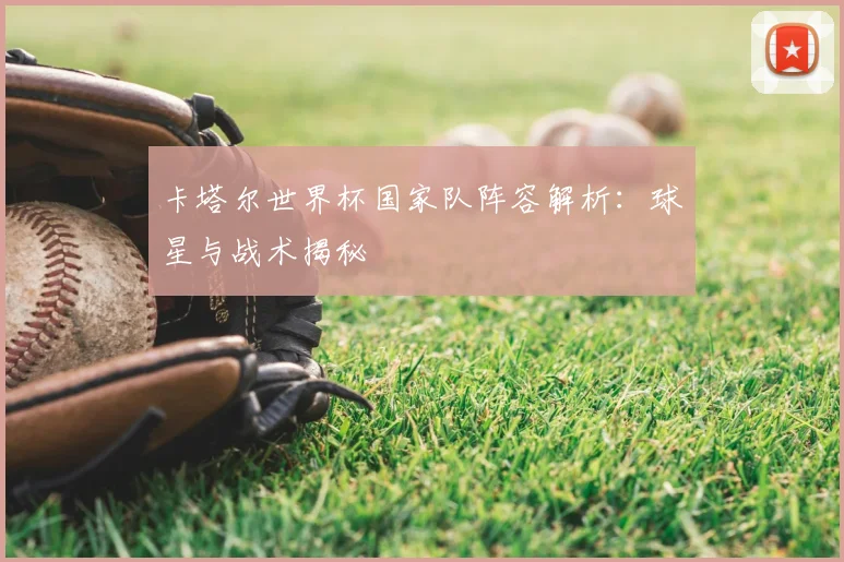 卡塔尔世界杯国家队阵容解析:球星与战术揭秘