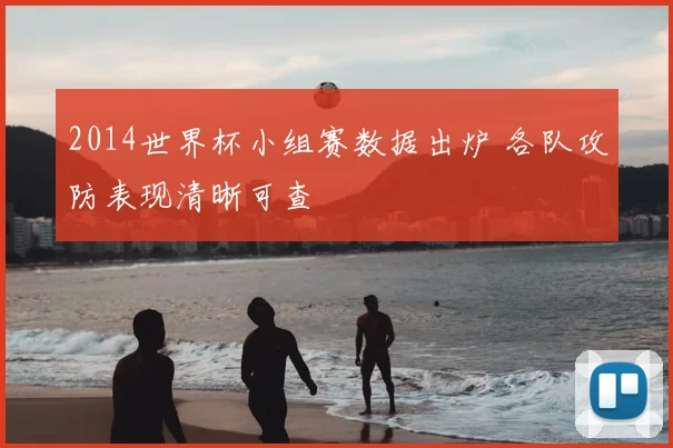 2014世界杯小组赛数据出炉 各队攻防表现清晰可查