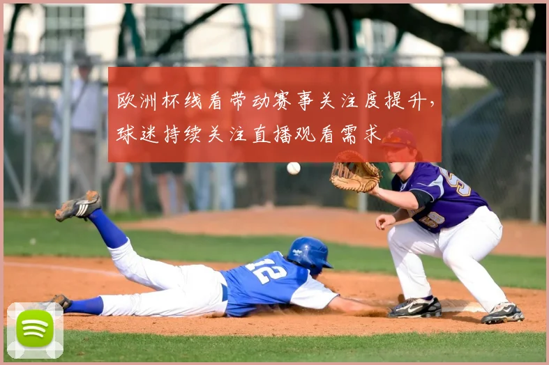 欧洲杯线看带动赛事关注度提升,球迷持续关注直播观看需求