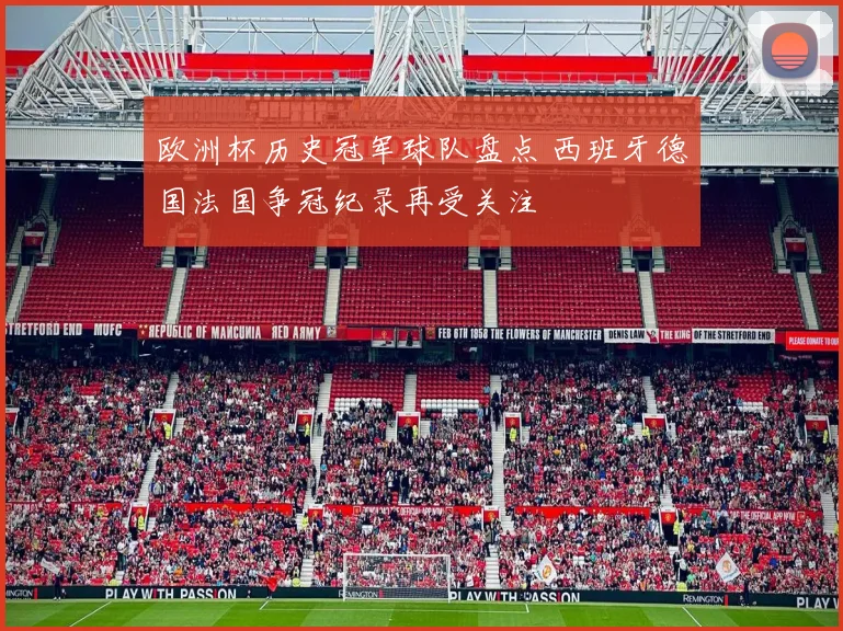 欧洲杯历史冠军球队盘点 西班牙德国法国争冠纪录再受关注