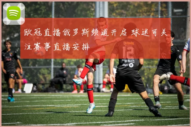 欧冠直播俄罗斯频道开启 球迷可关注赛事直播安排