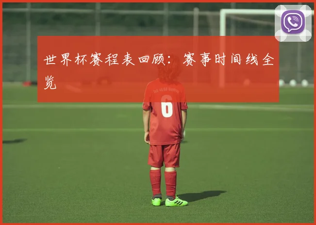 世界杯赛程表回顾：赛事时间线全览