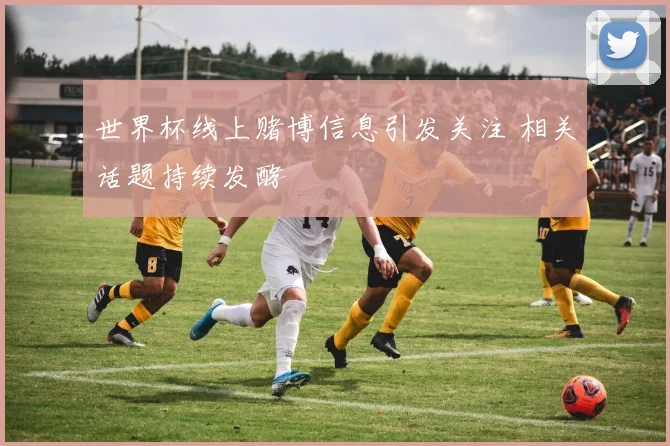世界杯线上赌博信息引发关注 相关话题持续发酵