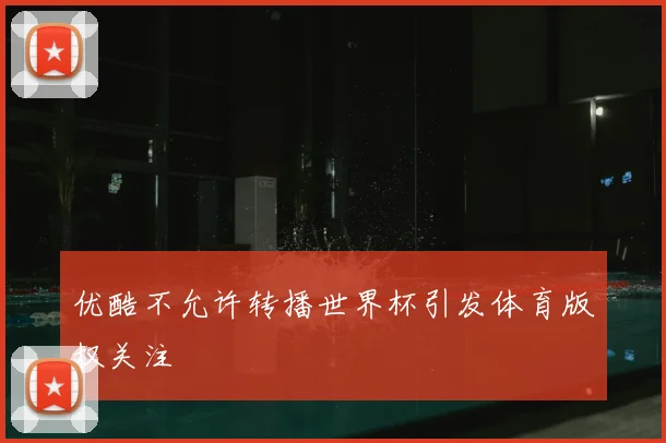优酷不允许转播世界杯引发体育版权关注