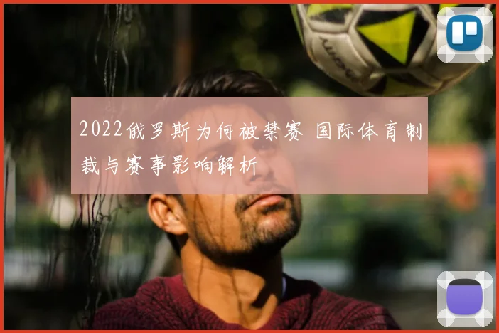 2022俄罗斯为何被禁赛 国际体育制裁与赛事影响解析