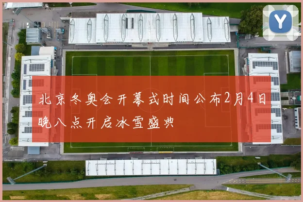 北京冬奥会开幕式时间公布2月4日晚八点开启冰雪盛典