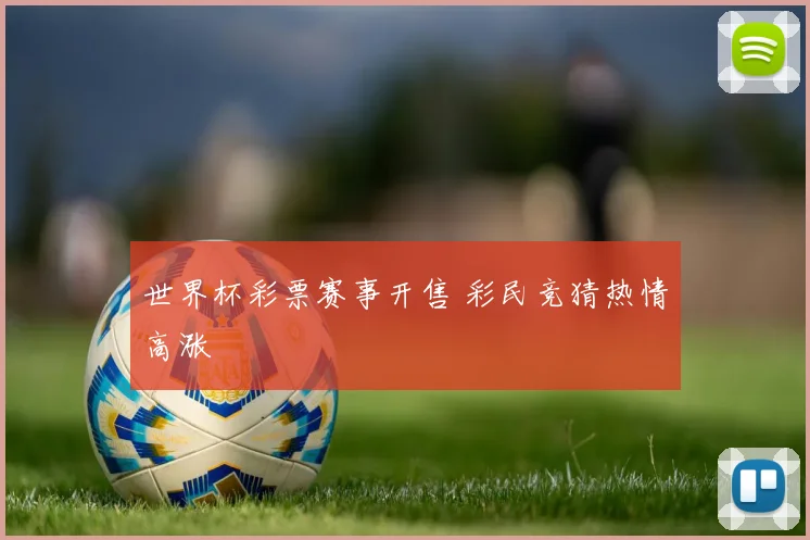 世界杯彩票赛事开售 彩民竞猜热情高涨