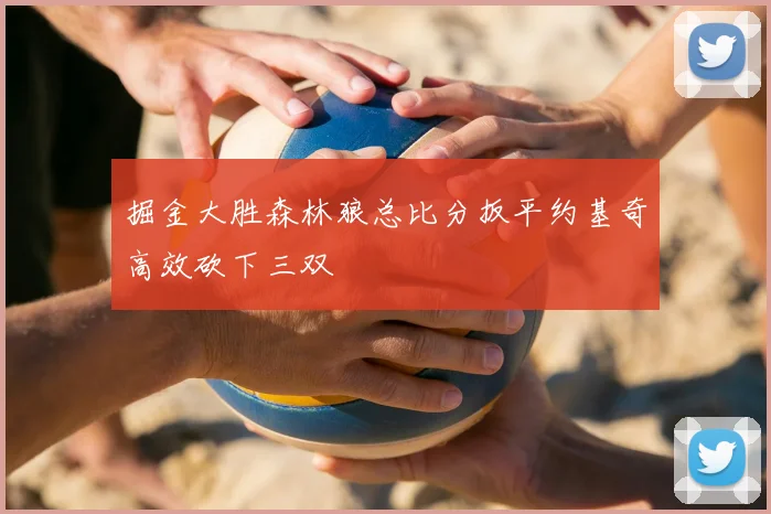 掘金大胜森林狼总比分扳平约基奇高效砍下三双