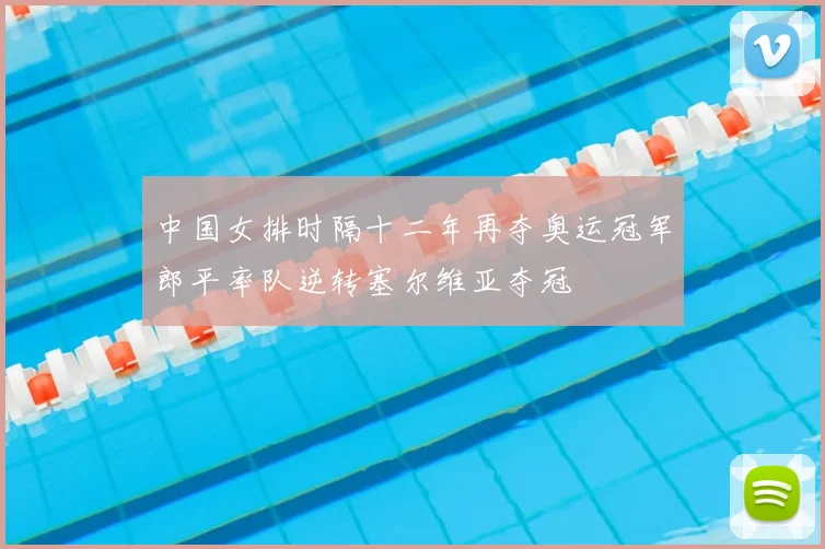 中国女排时隔十二年再夺奥运冠军郎平率队逆转塞尔维亚夺冠