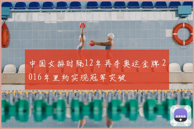 中国女排时隔12年再夺奥运金牌 2016年里约实现冠军突破