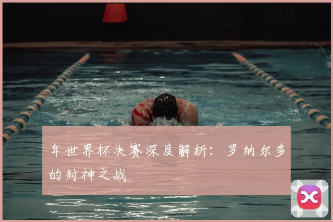 年世界杯决赛深度解析:罗纳尔多的封神之战