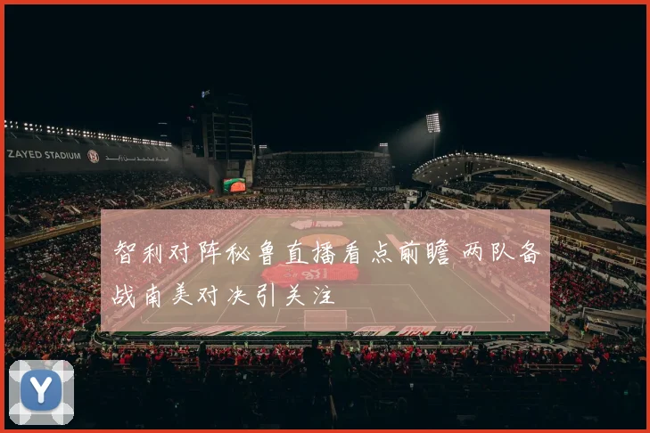 智利对阵秘鲁直播看点前瞻 两队备战南美对决引关注