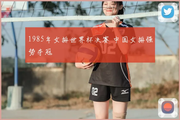 1985年女排世界杯决赛 中国女排强势夺冠