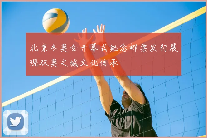 北京冬奥会开幕式纪念邮票发行展现双奥之城文化传承