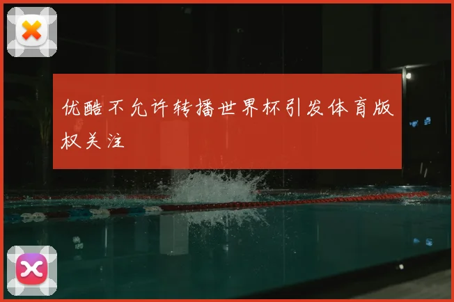 优酷不允许转播世界杯引发体育版权关注