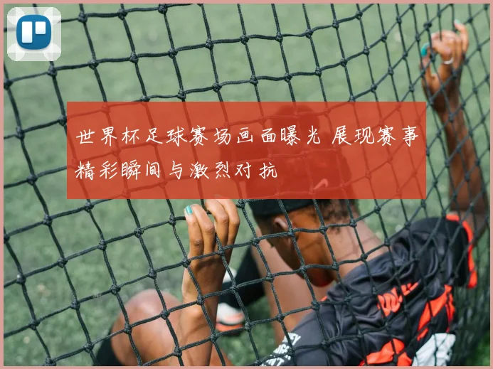 世界杯足球赛场画面曝光 展现赛事精彩瞬间与激烈对抗