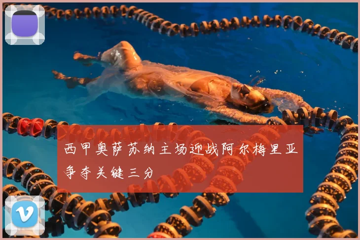 西甲奥萨苏纳主场迎战阿尔梅里亚争夺关键三分