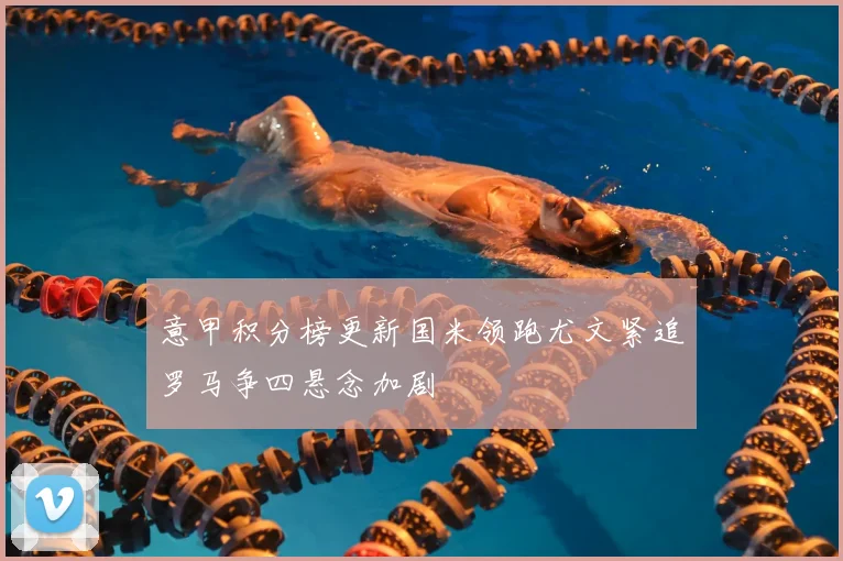 意甲积分榜更新国米领跑尤文紧追罗马争四悬念加剧