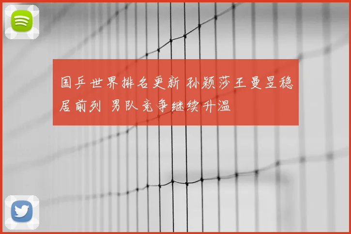 国乒世界排名更新 孙颖莎王曼昱稳居前列 男队竞争继续升温