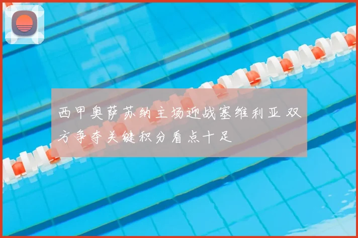 西甲奥萨苏纳主场迎战塞维利亚 双方争夺关键积分看点十足