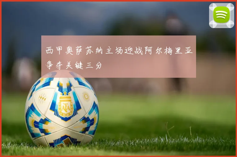 西甲奥萨苏纳主场迎战阿尔梅里亚争夺关键三分