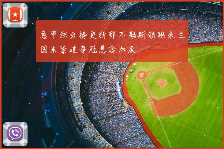 意甲积分榜更新那不勒斯领跑米兰国米紧追争冠悬念加剧