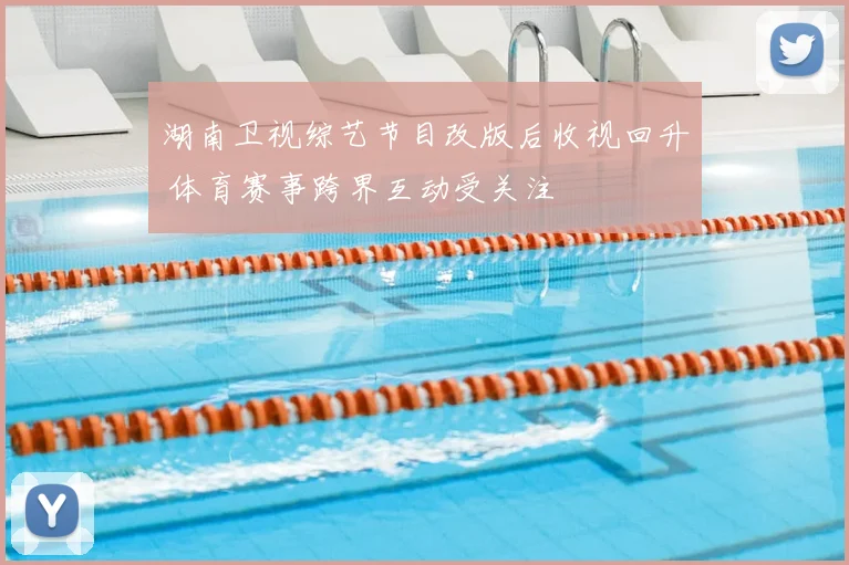 湖南卫视综艺节目改版后收视回升 体育赛事跨界互动受关注