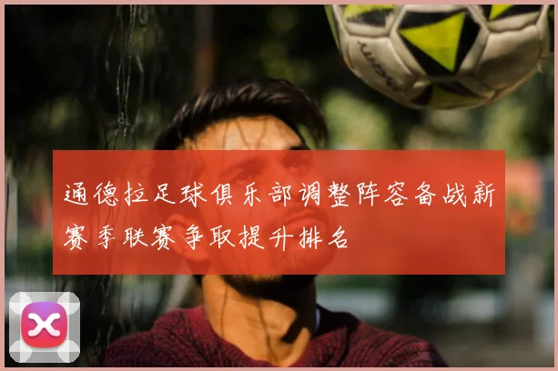通德拉足球俱乐部调整阵容备战新赛季联赛争取提升排名