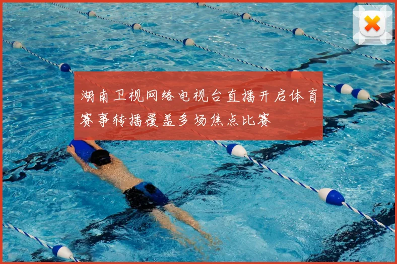 湖南卫视网络电视台直播开启体育赛事转播覆盖多场焦点比赛