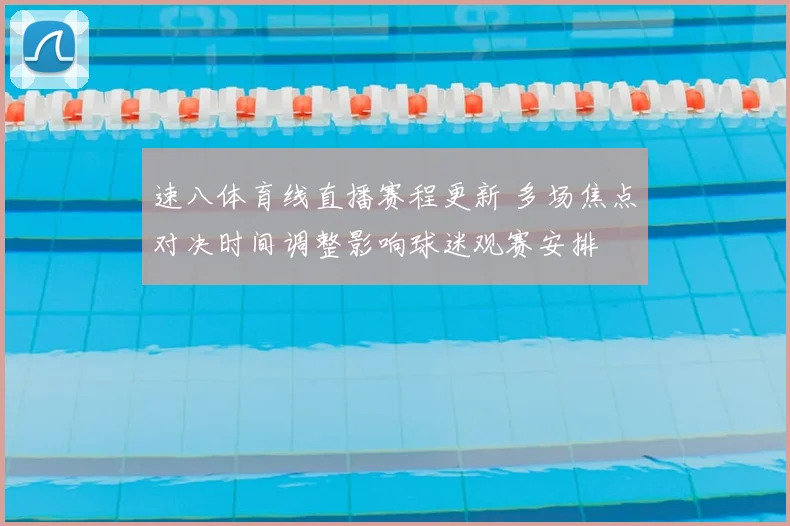 速八体育线直播赛程更新 多场焦点对决时间调整影响球迷观赛安排